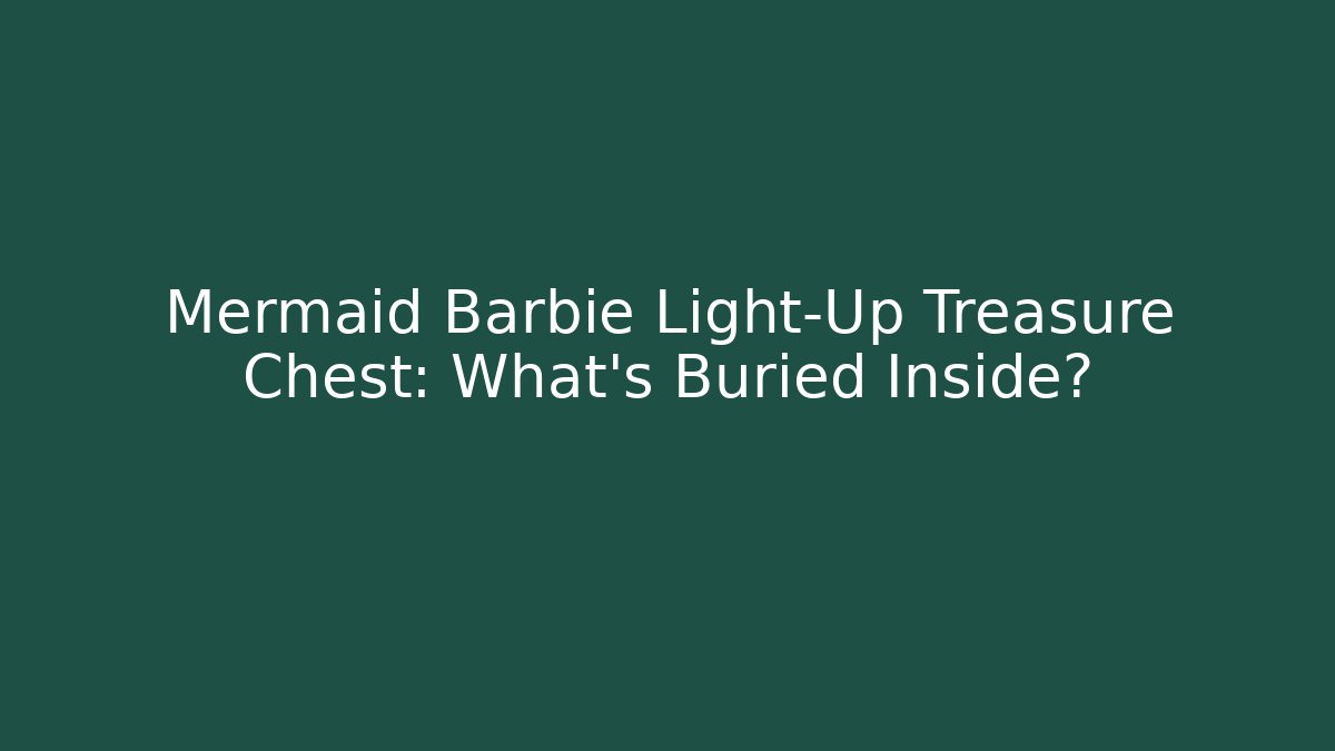 Mermaid Barbie Light-Up Treasure Chest: What’s Buried Inside?