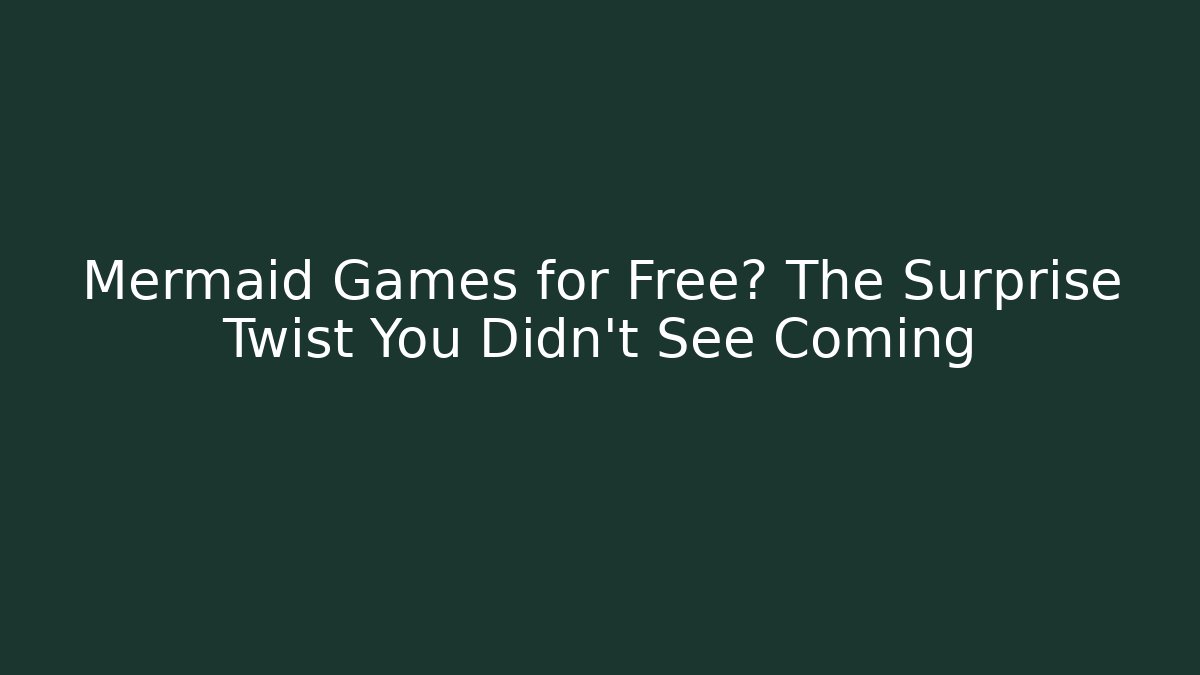 Mermaid Games for Free? The Surprise Twist You Didn't See Coming