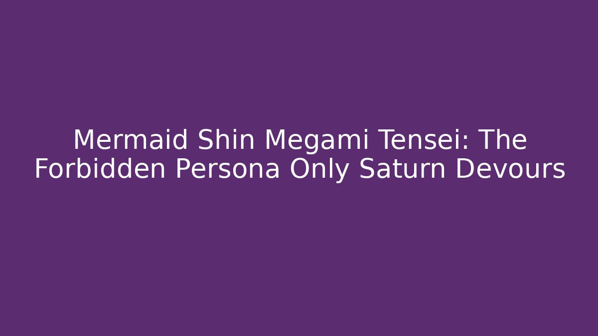 Mermaid Shin Megami Tensei: The Forbidden Persona Only Saturn Devours