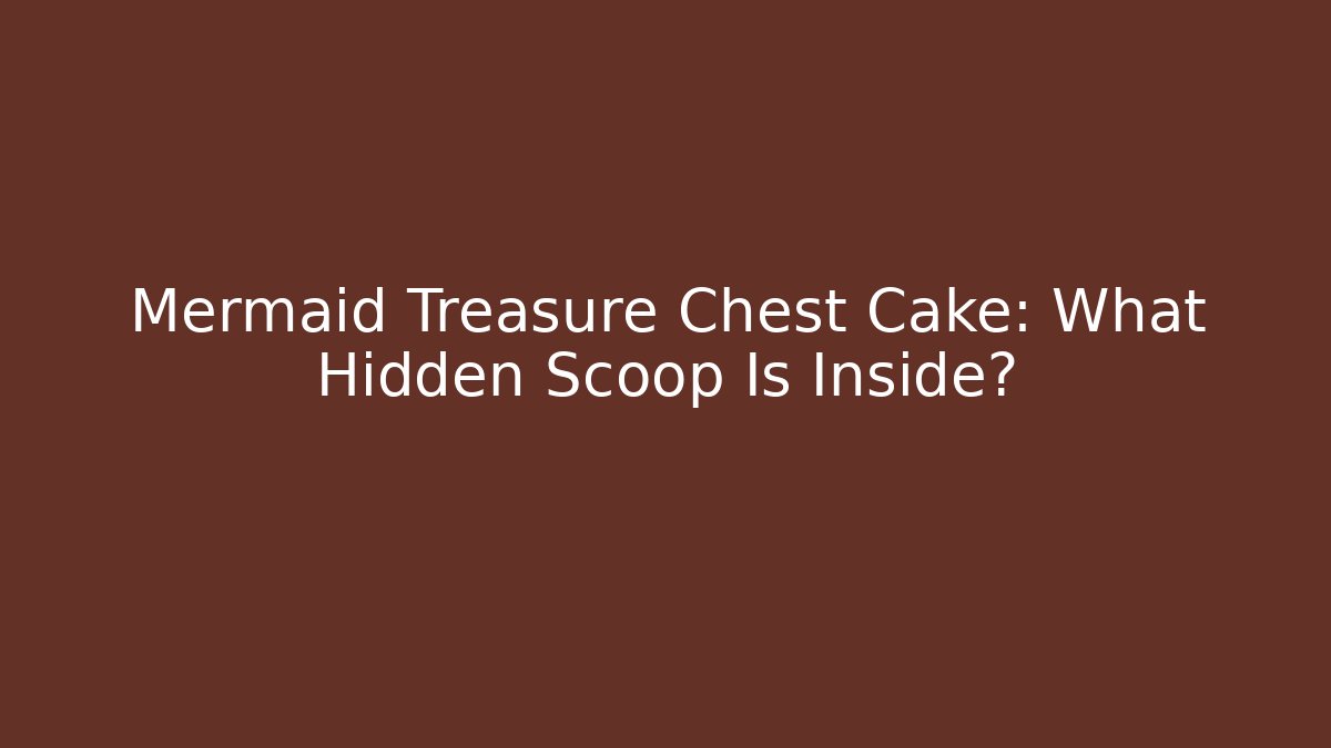 Mermaid Treasure Chest Cake: What Hidden Scoop Is Inside?