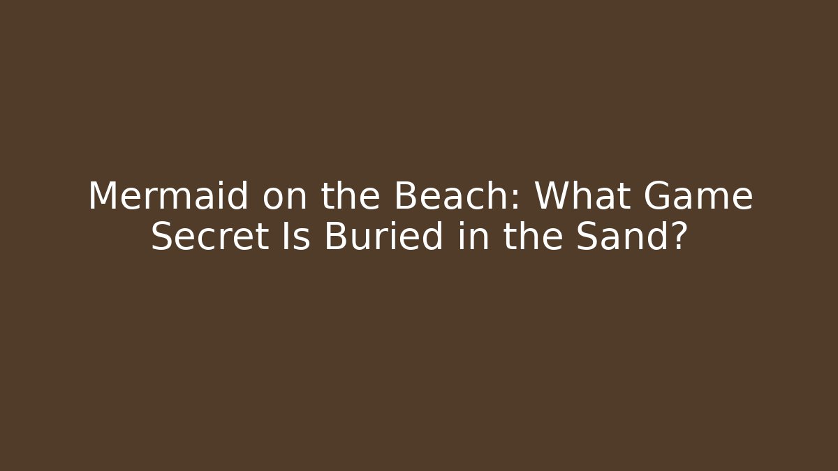 Mermaid on the Beach: What Game Secret Is Buried in the Sand?