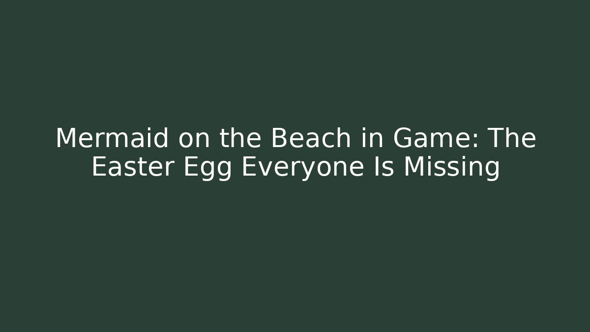 Mermaid on the Beach in Game: The Easter Egg Everyone Is Missing - Critter Realm