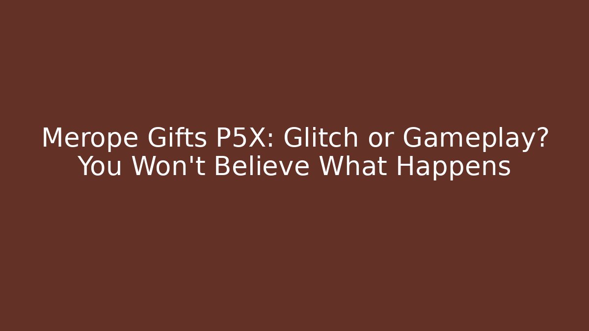 Merope Gifts P5X: Glitch or Gameplay? You Won't Believe What Happens