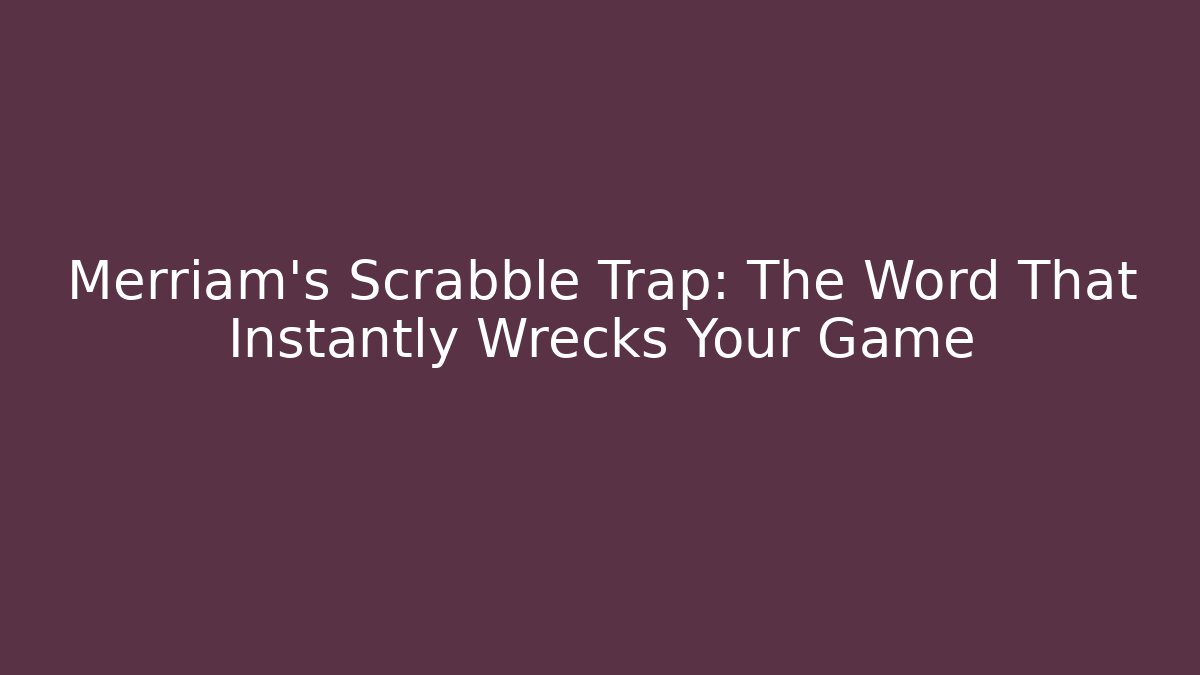 Merriam's Scrabble Trap: The Word That Instantly Wrecks Your Game