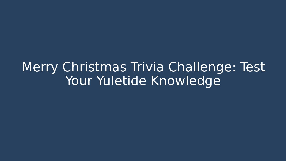 Merry Christmas Trivia Challenge: Test Your Yuletide Knowledge