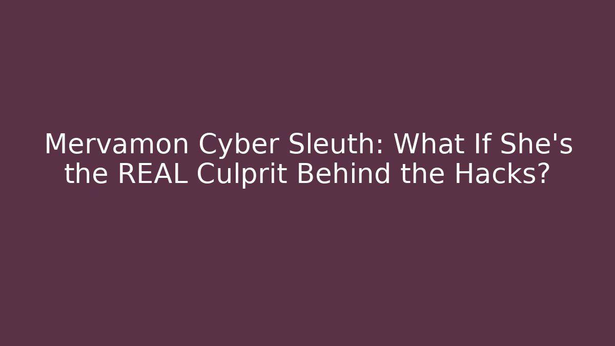 Mervamon Cyber Sleuth: What If She’s the REAL Culprit Behind the Hacks?