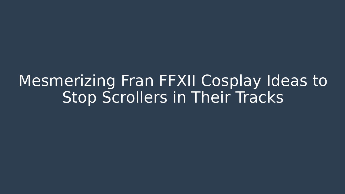 Mesmerizing Fran FFXII Cosplay Ideas to Stop Scrollers in Their Tracks