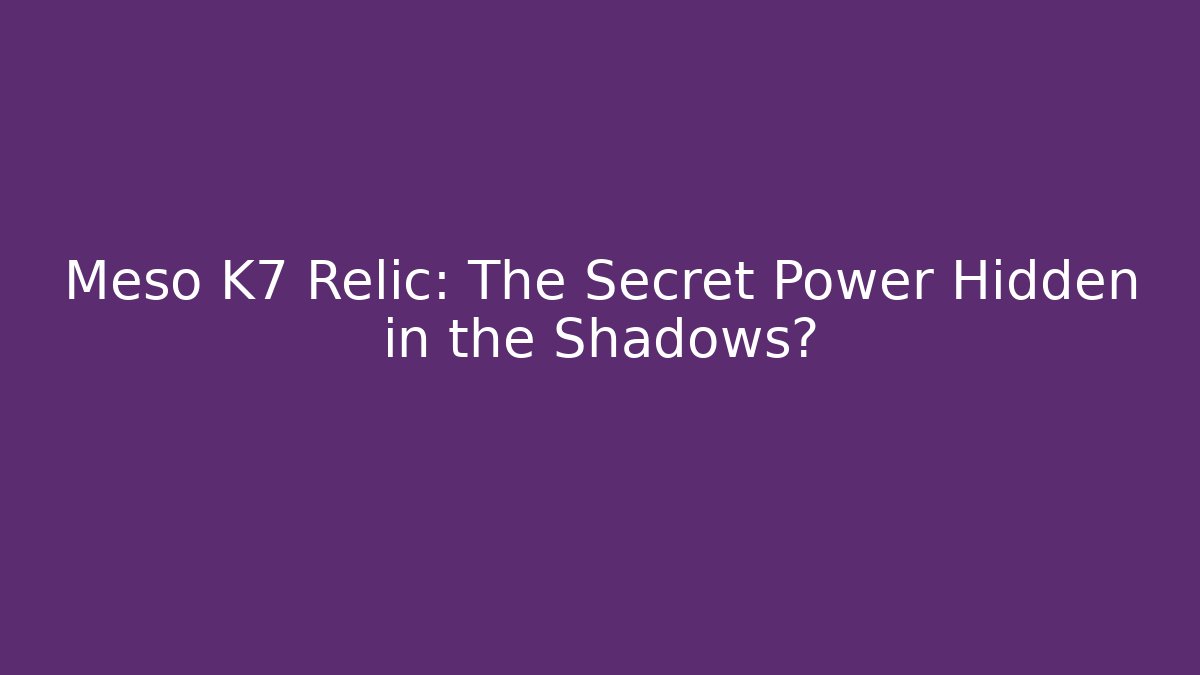 Meso K7 Relic: The Secret Power Hidden in the Shadows?