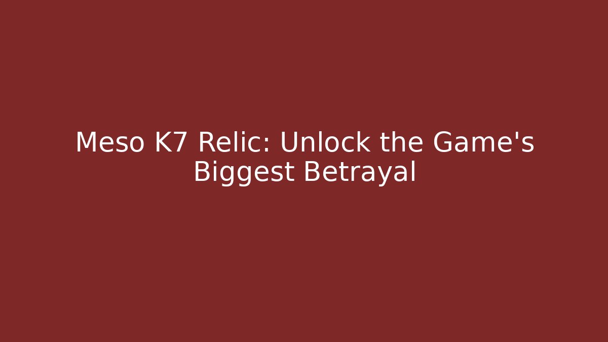 Meso K7 Relic: Unlock the Game's Biggest Betrayal