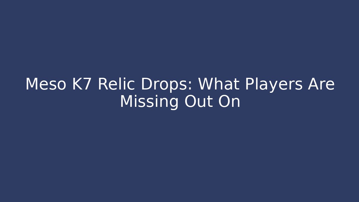 Meso K7 Relic Drops: What Players Are Missing Out On