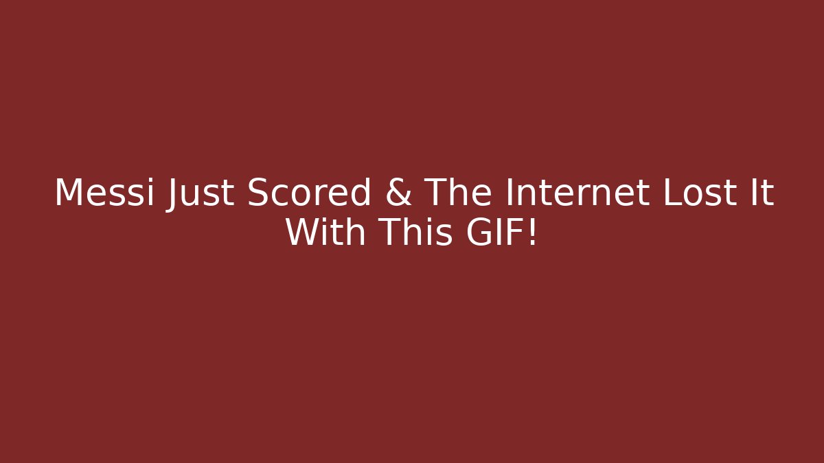 Messi Just Scored & The Internet Lost It With This GIF!