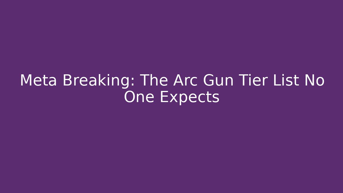 Meta Breaking: The Arc Gun Tier List No One Expects