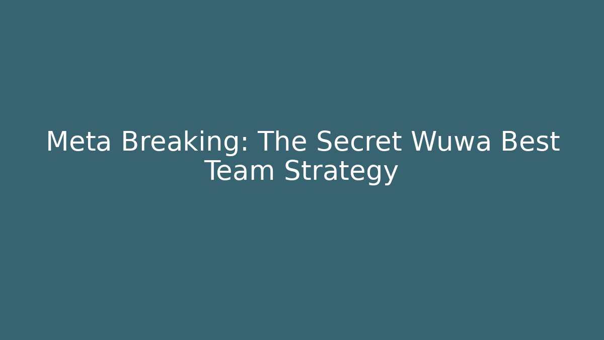 Meta Breaking: The Secret Wuwa Best Team Strategy
