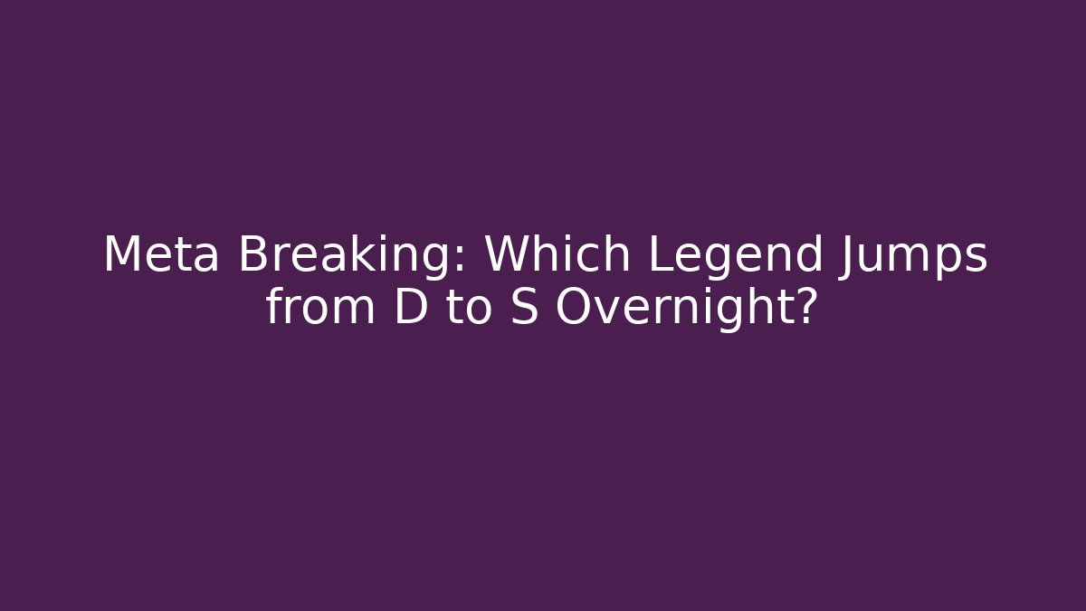 Meta Breaking: Which Legend Jumps from D to S Overnight?