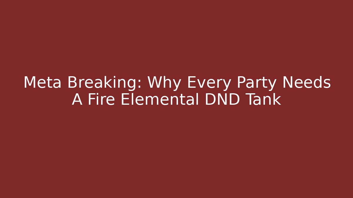 Meta Breaking: Why Every Party Needs A Fire Elemental DND Tank