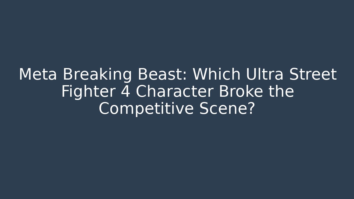 Meta Breaking Beast: Which Ultra Street Fighter 4 Character Broke the Competitive Scene?