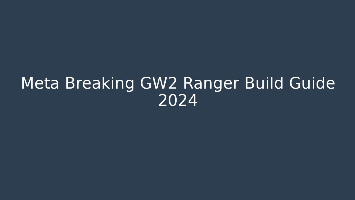 Meta Breaking GW2 Ranger Build Guide 2024