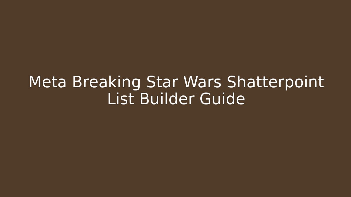 Meta Breaking Star Wars Shatterpoint List Builder Guide - Critter Realm