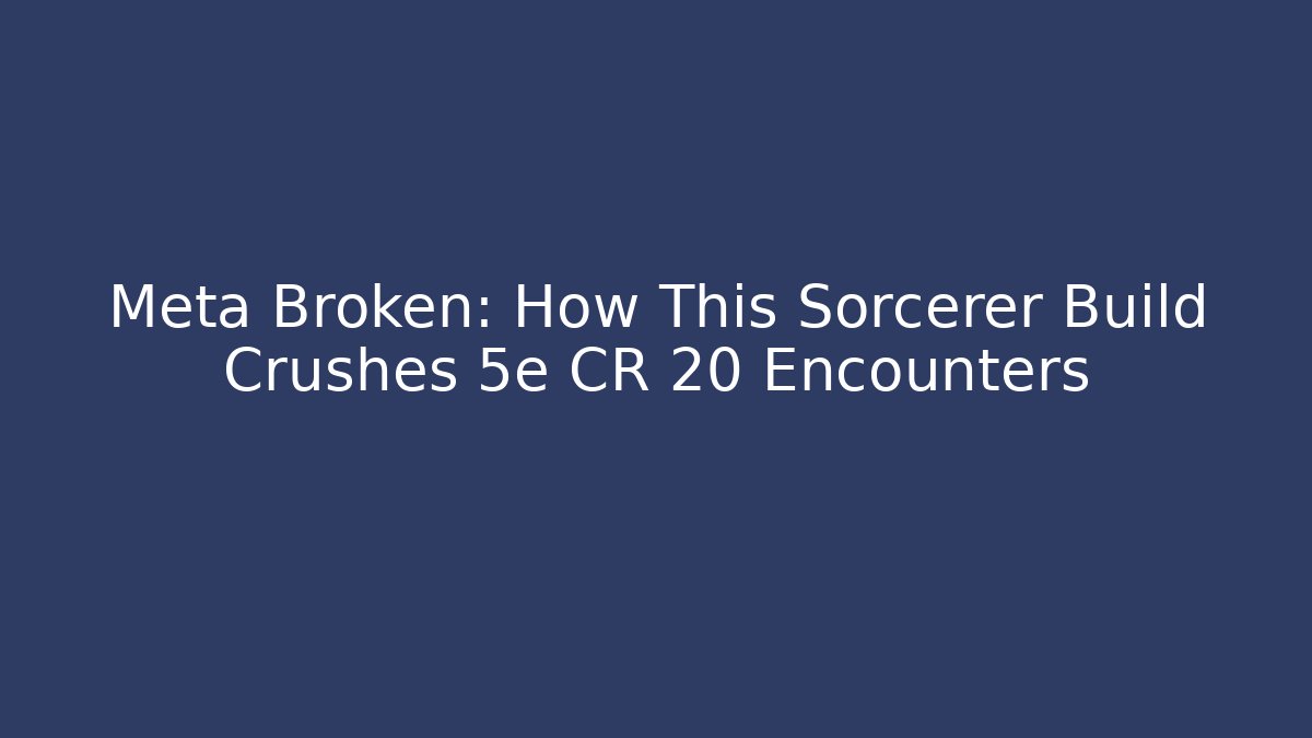 Meta Broken: How This Sorcerer Build Crushes 5e CR 20 Encounters
