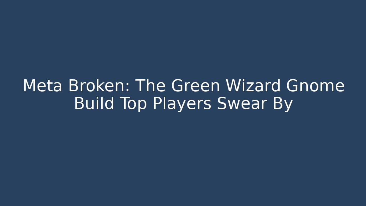 Meta Broken: The Green Wizard Gnome Build Top Players Swear By