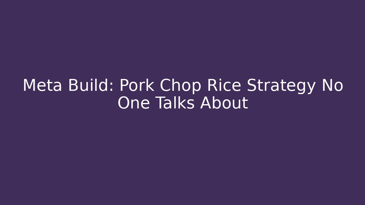 Meta Build: Pork Chop Rice Strategy No One Talks About