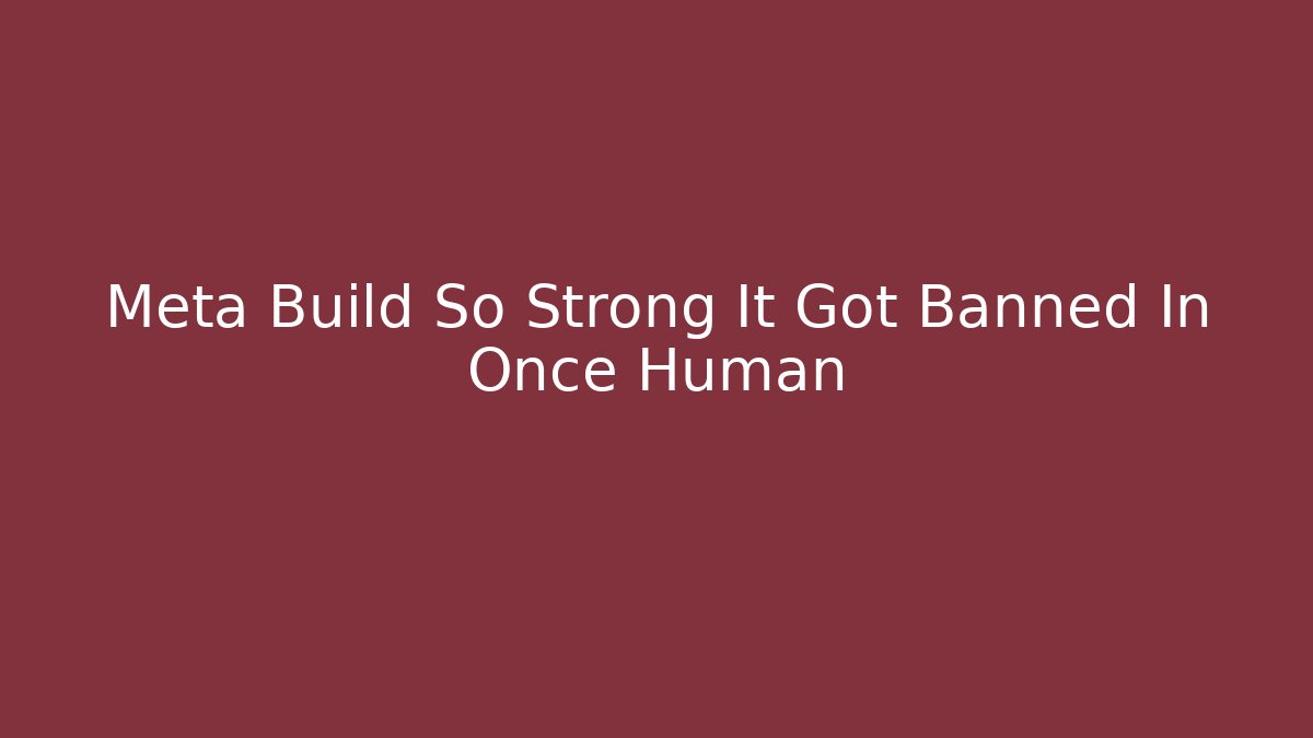 Meta Build So Strong It Got Banned In Once Human