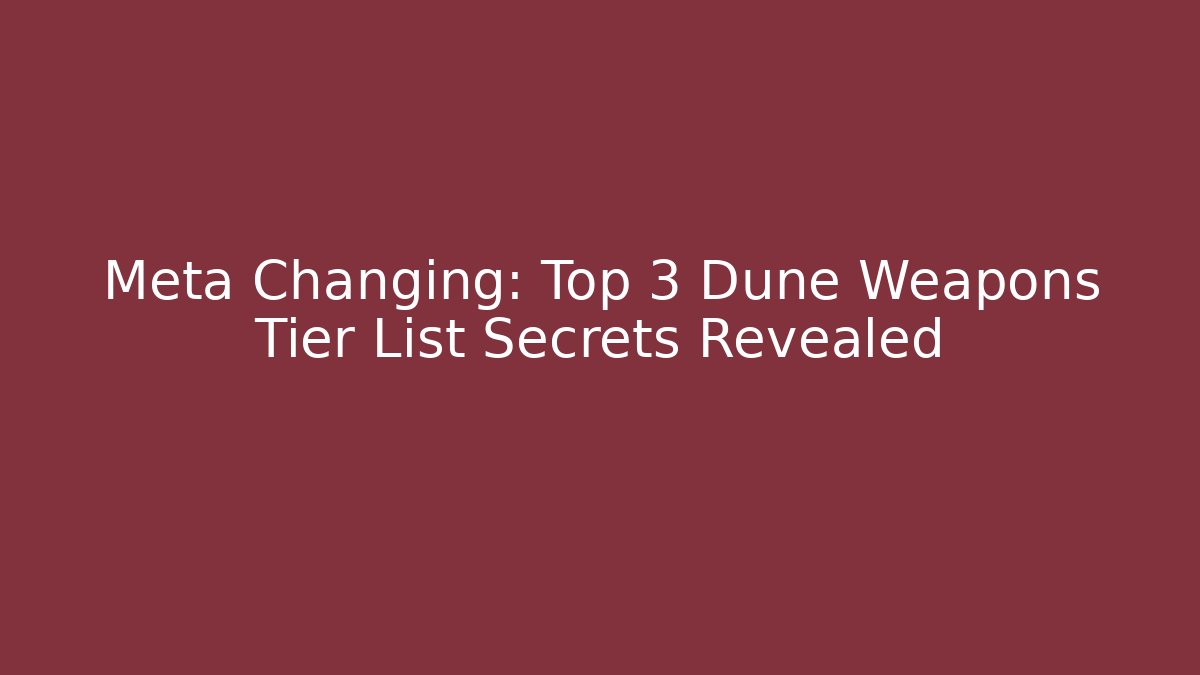 Meta Changing: Top 3 Dune Weapons Tier List Secrets Revealed