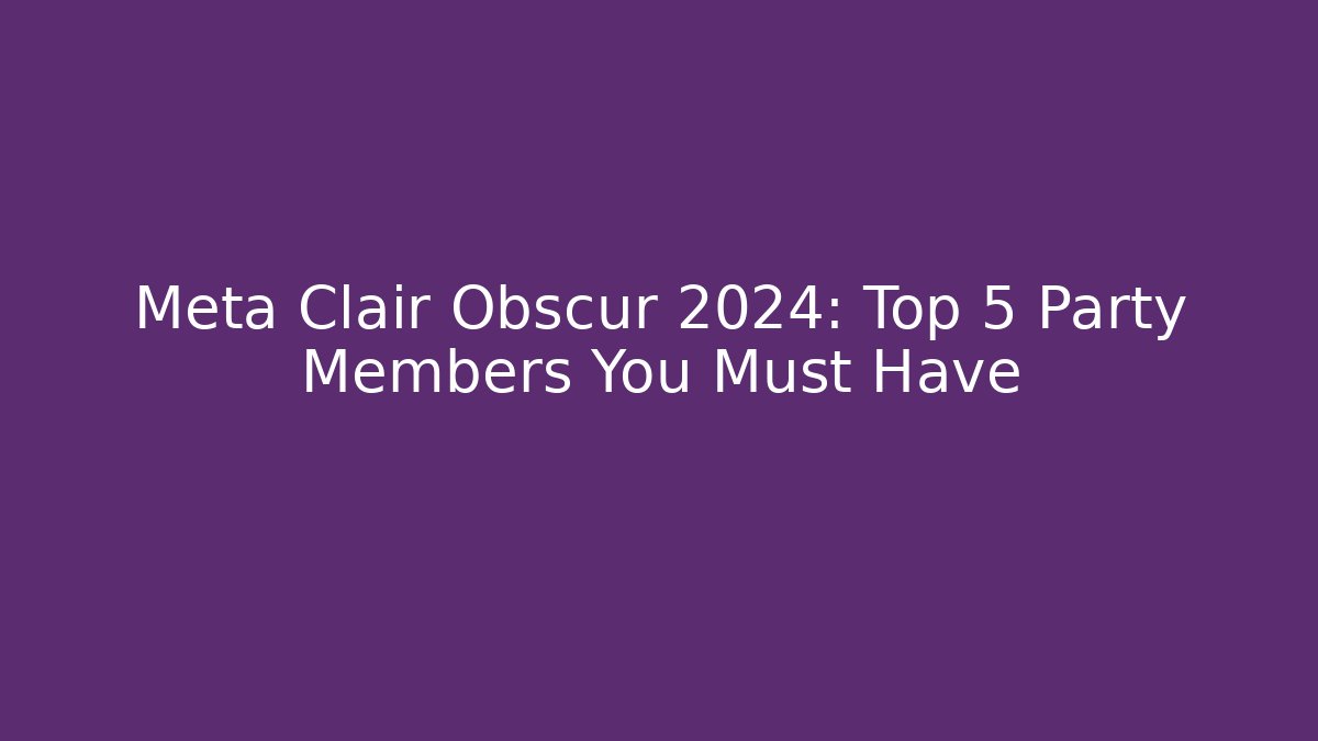 Meta Clair Obscur 2024: Top 5 Party Members You Must Have