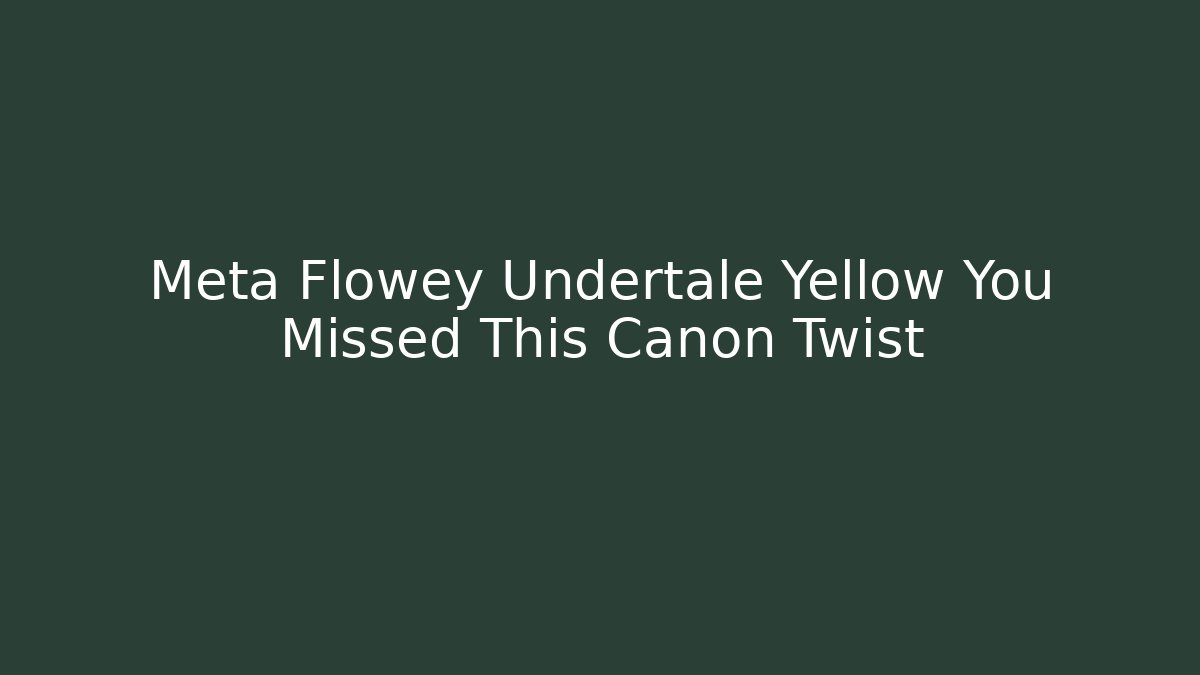 Meta Flowey Undertale Yellow You Missed This Canon Twist