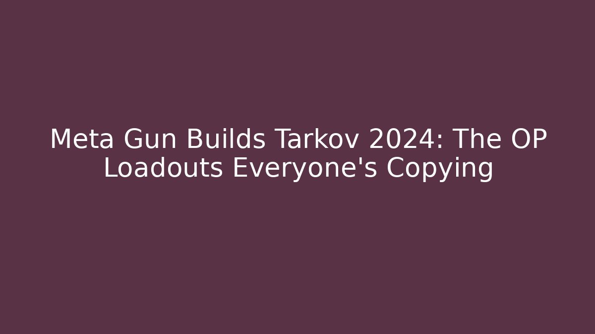 Meta Gun Builds Tarkov 2024: The OP Loadouts Everyone’s Copying