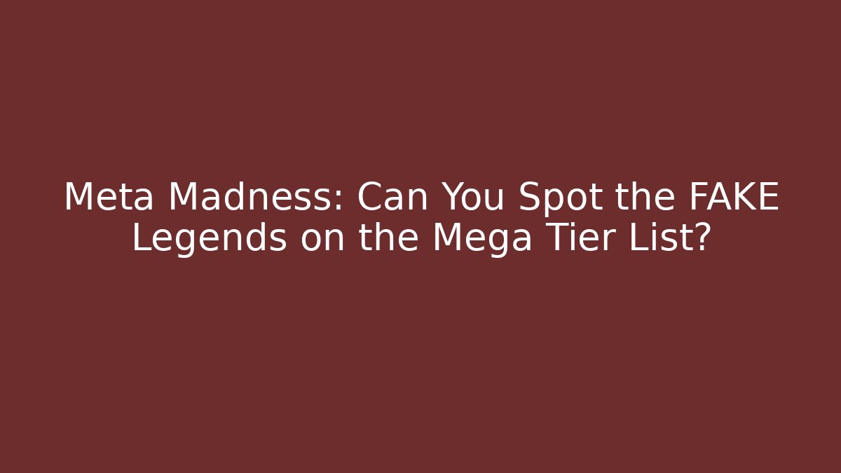 Meta Madness: Can You Spot the FAKE Legends on the Mega Tier List?
