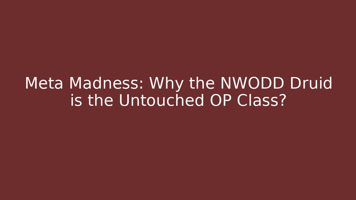 Meta Madness: Why the NWODD Druid is the Untouched OP Class?