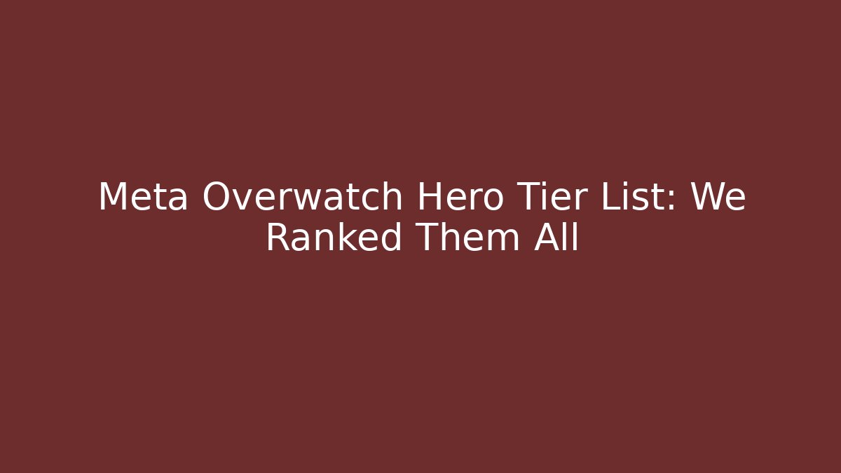 Meta Overwatch Hero Tier List: We Ranked Them All