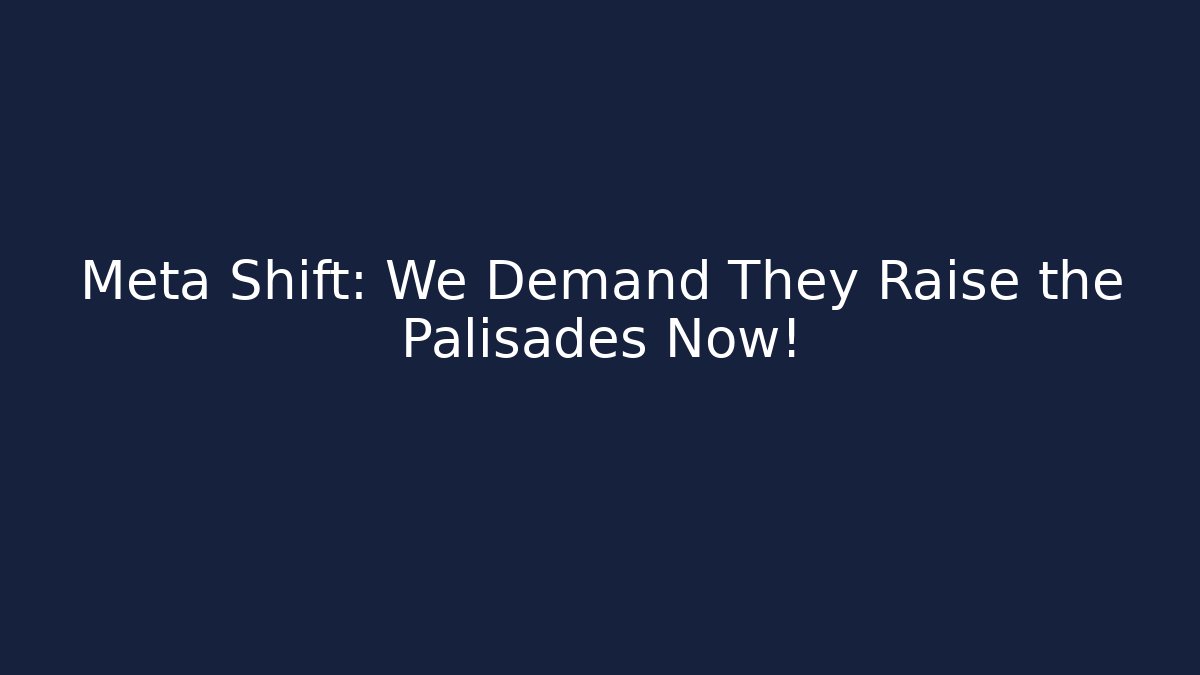 Meta Shift: We Demand They Raise the Palisades Now!