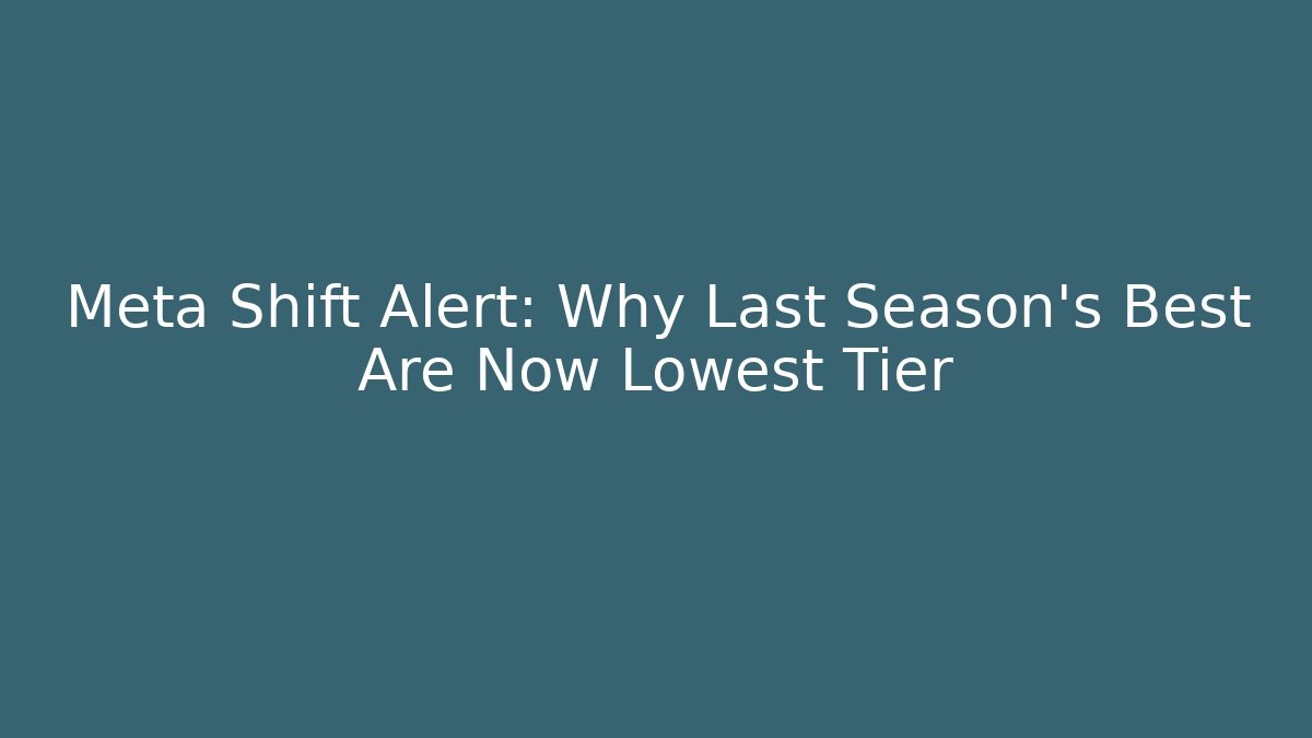 Meta Shift Alert: Why Last Season's Best Are Now Lowest Tier