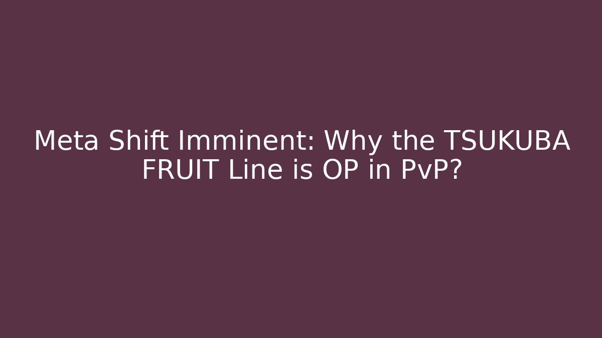 Meta Shift Imminent: Why the TSUKUBA FRUIT Line is OP in PvP?