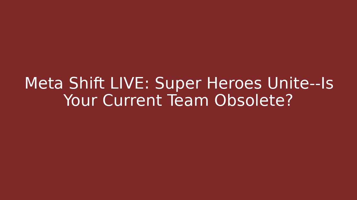 Meta Shift LIVE: Super Heroes Unite—Is Your Current Team Obsolete?