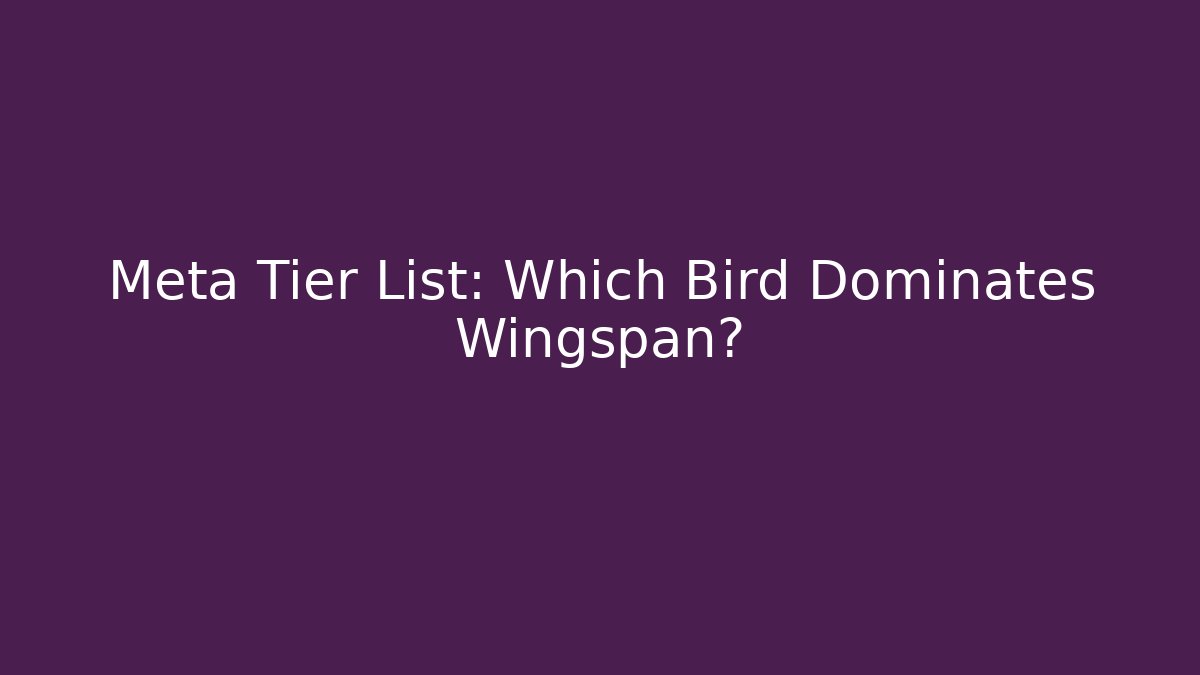 Meta Tier List: Which Bird Dominates Wingspan?