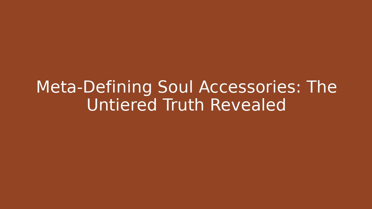Meta-Defining Soul Accessories: The Untiered Truth Revealed