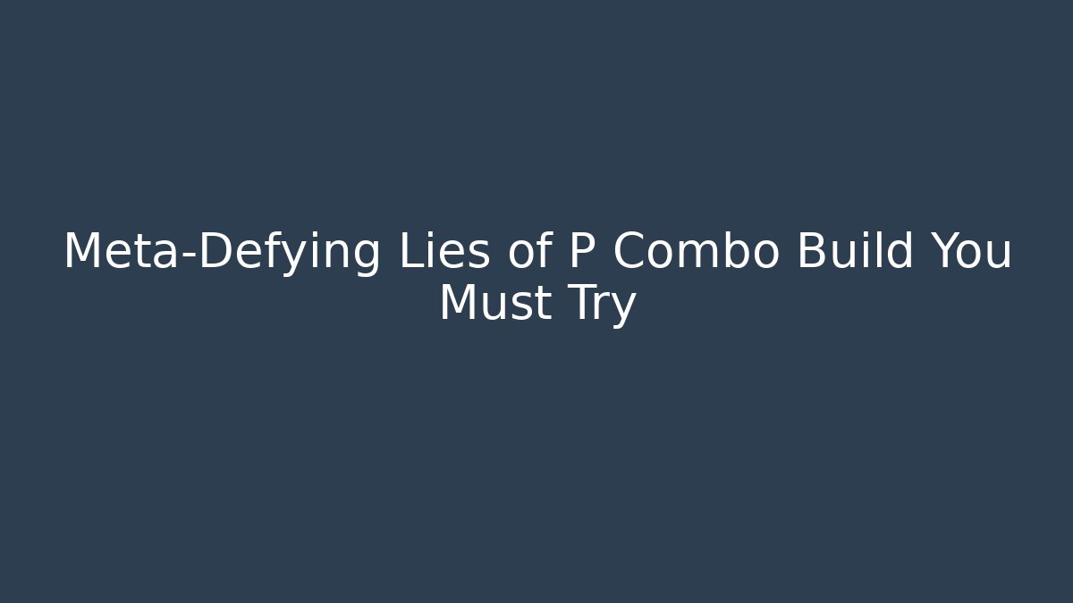 Meta-Defying Lies of P Combo Build You Must Try