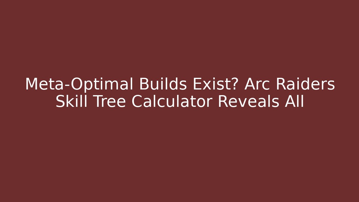 Meta-Optimal Builds Exist? Arc Raiders Skill Tree Calculator Reveals All