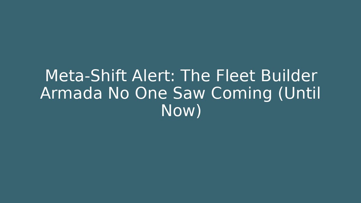 Meta-Shift Alert: The Fleet Builder Armada No One Saw Coming (Until Now)