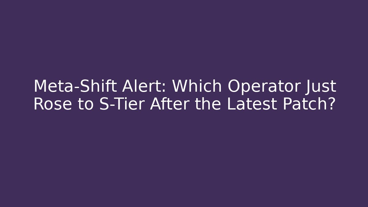 Meta-Shift Alert: Which Operator Just Rose to S-Tier After the Latest Patch? - Critter Realm