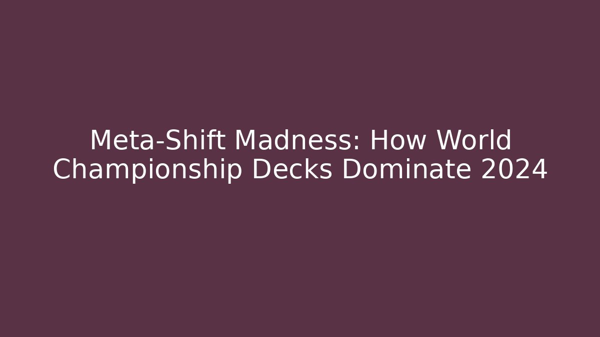 Meta-Shift Madness: How World Championship Decks Dominate 2024