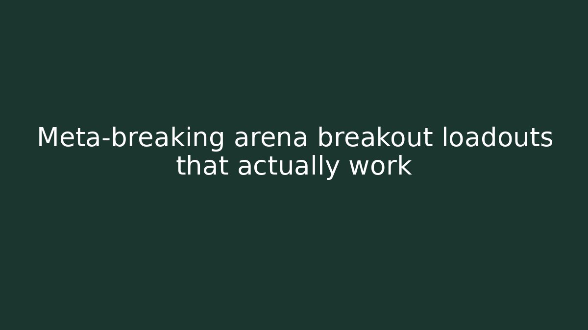 Meta-breaking arena breakout loadouts that actually work