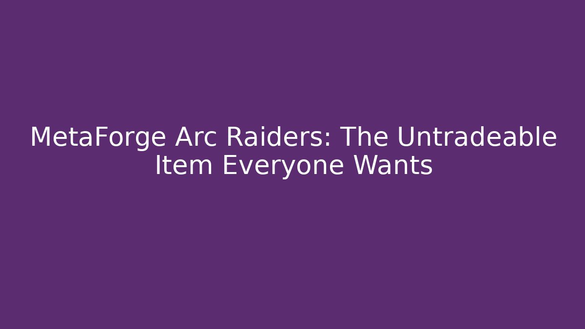 MetaForge Arc Raiders: The Untradeable Item Everyone Wants