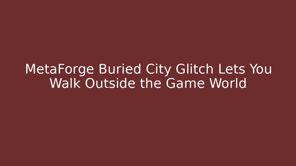 MetaForge Buried City Glitch Lets You Walk Outside the Game World