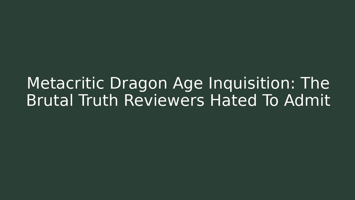 Metacritic Dragon Age Inquisition: The Brutal Truth Reviewers Hated To Admit - Critter Realm