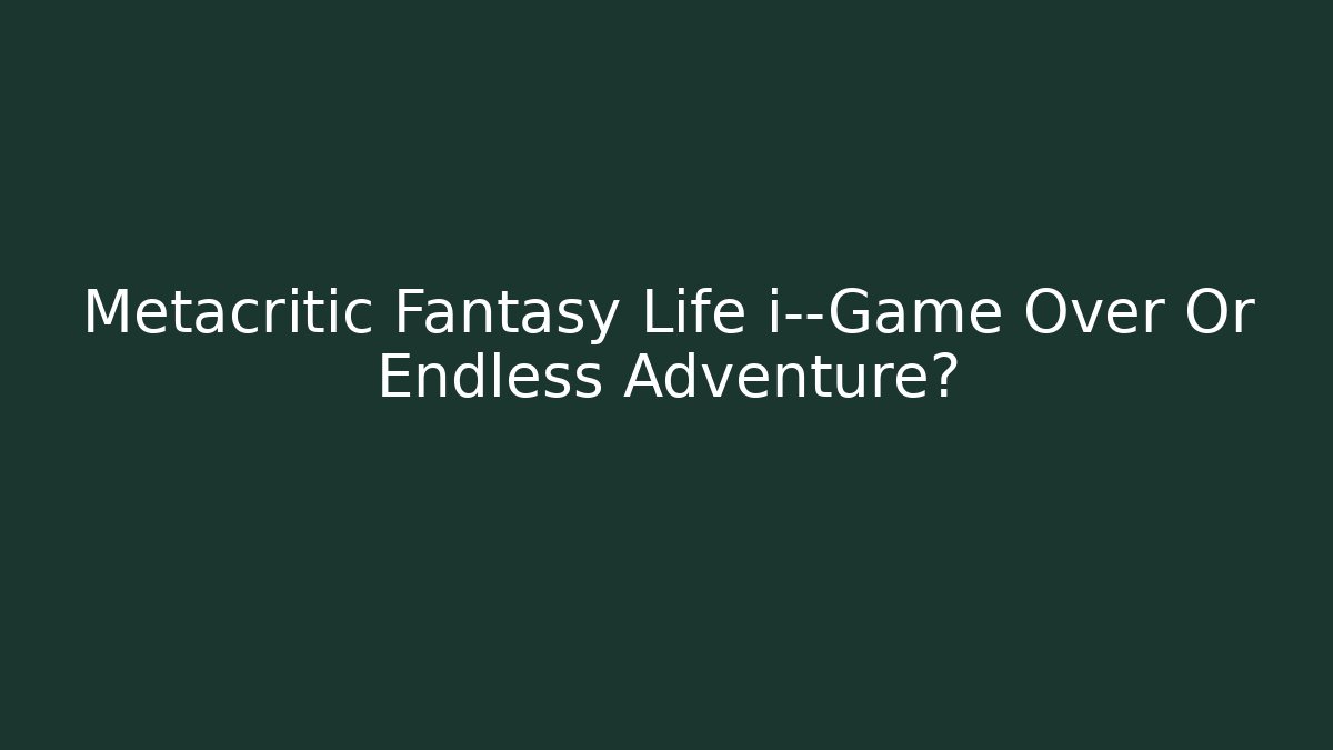 Metacritic Fantasy Life i—Game Over Or Endless Adventure?