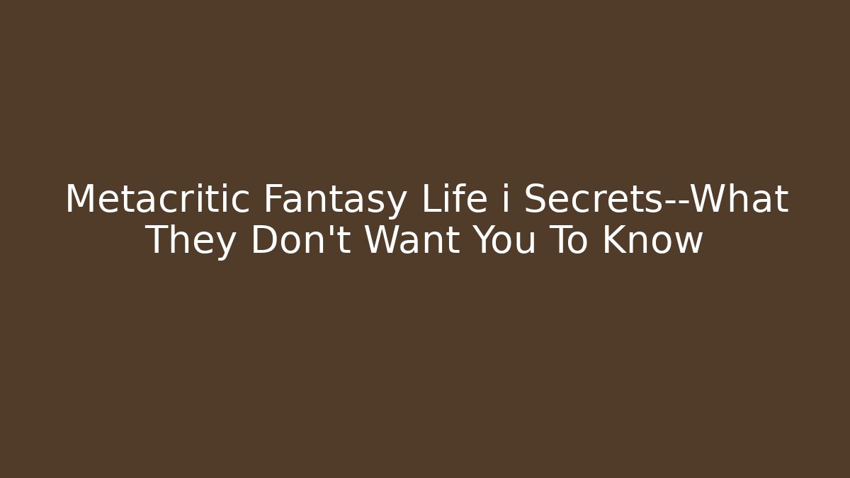 Metacritic Fantasy Life i Secrets—What They Don't Want You To Know